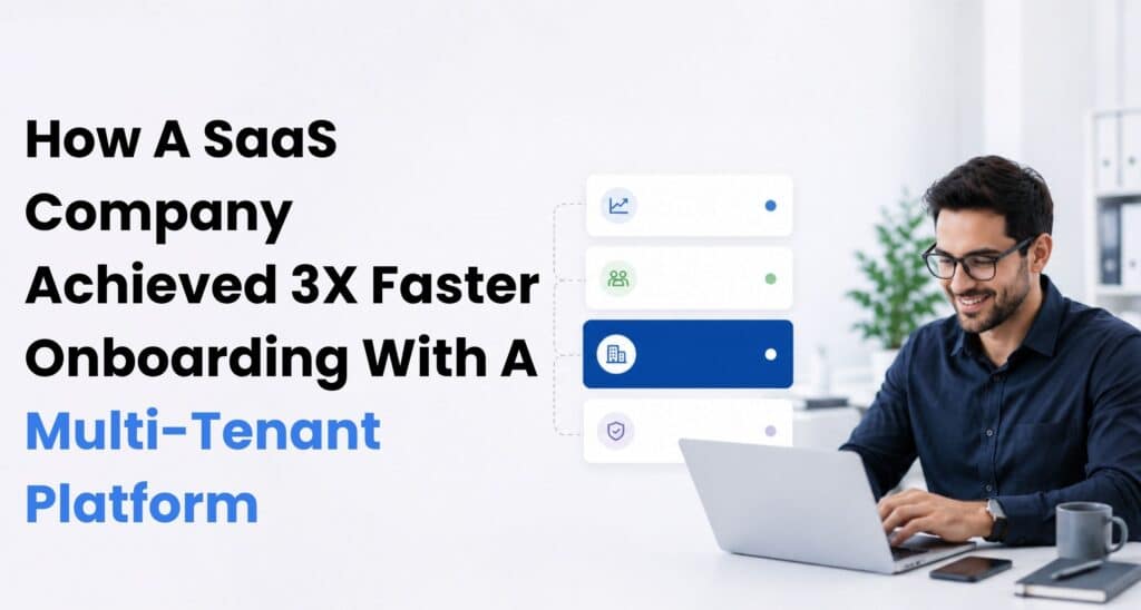 How A SaaS Company Achieved 3X Faster Onboarding With A Multi-Tenant Platform
